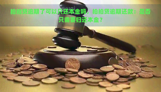 逾期了可以只还本金吗，逾期还款：是否只需要归还本金？