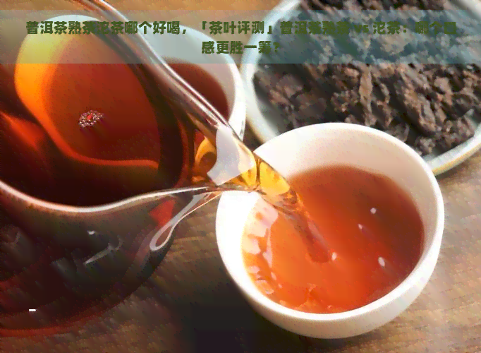 普洱茶熟茶沱茶哪个好喝，「茶叶评测」普洱茶熟茶 vs 沱茶：哪个口感更胜一筹？