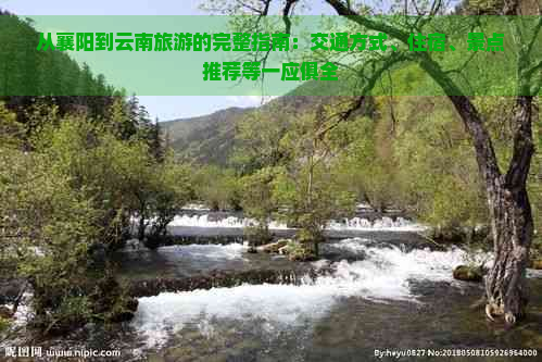 从襄阳到云南旅游的完整指南：交通方式、住宿、景点推荐等一应俱全