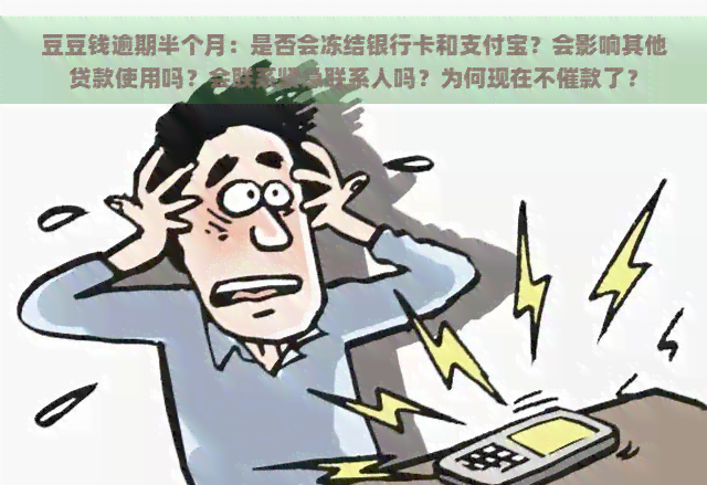 豆豆钱逾期半个月：是否会冻结银行卡和支付宝？会影响其他贷款使用吗？会联系紧急联系人吗？为何现在不催款了？