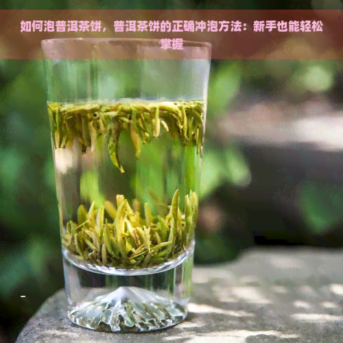 如何泡普洱茶饼，普洱茶饼的正确冲泡方法：新手也能轻松掌握