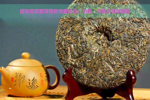 探究花和普洱茶的完美结合：功效、作用及饮用禁忌