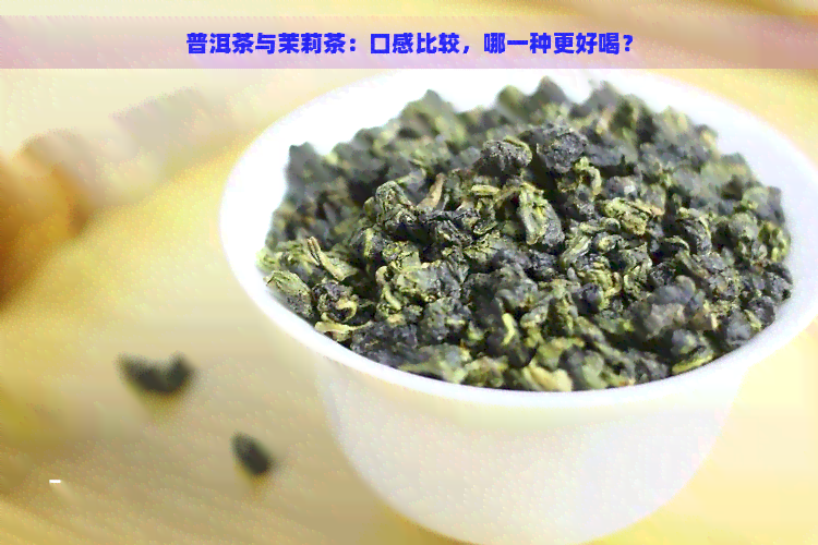 普洱茶与茉莉茶：口感比较，哪一种更好喝？