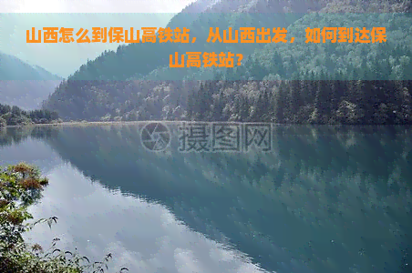 山西怎么到保山高铁站，从山西出发，如何到达保山高铁站？