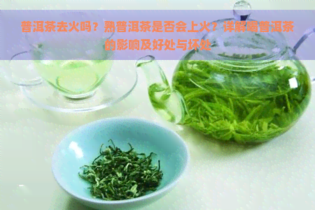 普洱茶去火吗？熟普洱茶是否会上火？详解喝普洱茶的影响及好处与坏处