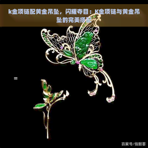 k金项链配黄金吊坠，闪耀夺目：K金项链与黄金吊坠的完美搭配