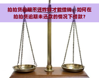 逾期不还咋样才能借钱，如何在逾期未还款的情况下借款？