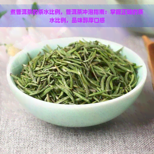 煮普洱茶的茶水比例，普洱茶冲泡指南：掌握正确的茶水比例，品味醇厚口感