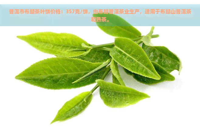 普洱市布朗茶叶饼价格：357克/饼，由布朗普洱茶业生产，适用于布朗山普洱茶和熟茶。