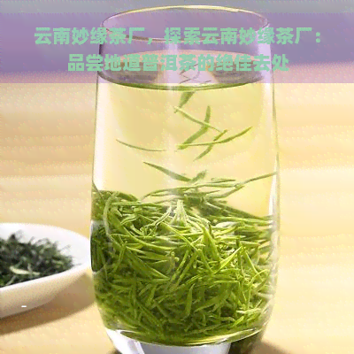 云南妙缘茶厂，探索云南妙缘茶厂：品尝地道普洱茶的绝佳去处