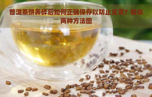 普洱茶饼弄碎后如何正确保存以防止变质？教你两种方法图