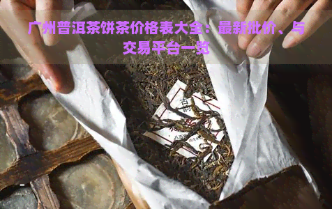 广州普洱茶饼茶价格表大全：最新批价、与交易平台一览