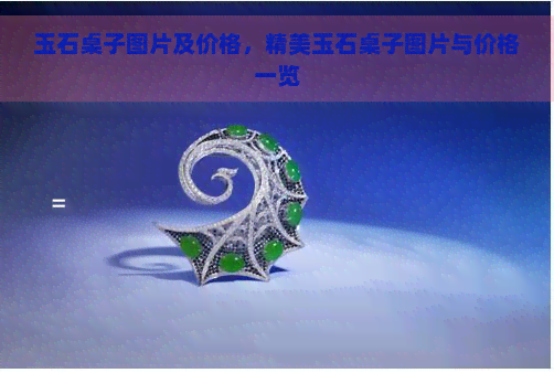 玉石桌子图片及价格，精美玉石桌子图片与价格一览