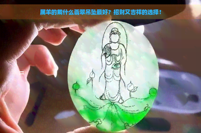 属羊的戴什么翡翠吊坠更好？招财又吉祥的选择！