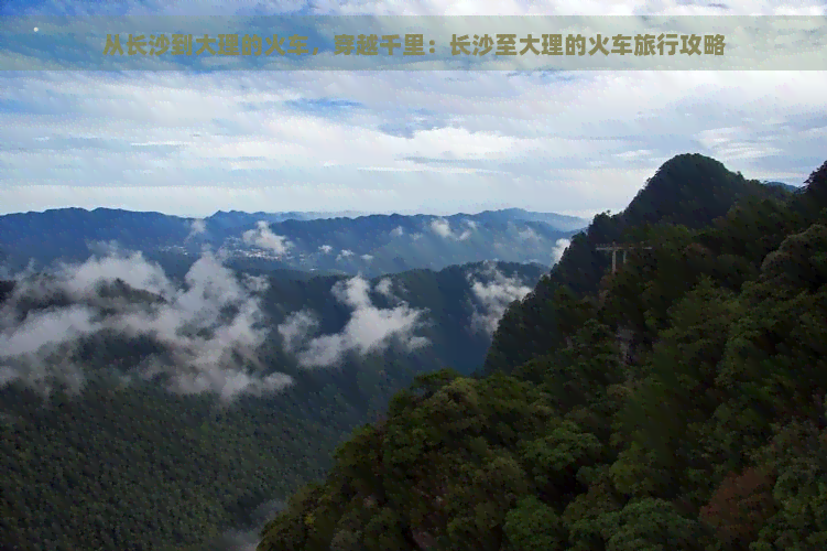 从长沙到大理的火车，穿越千里：长沙至大理的火车旅行攻略