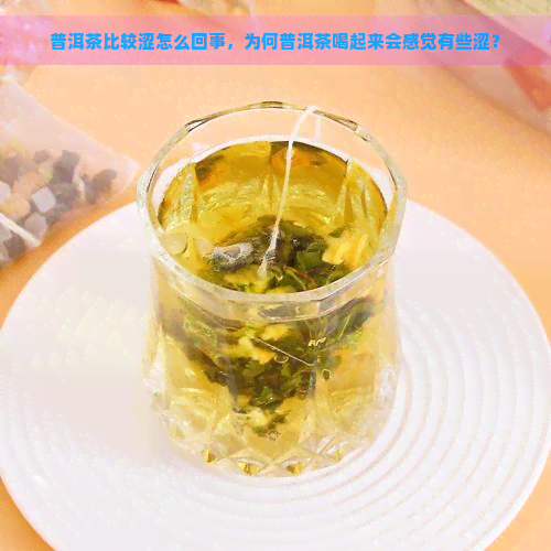 普洱茶比较涩怎么回事，为何普洱茶喝起来会感觉有些涩？