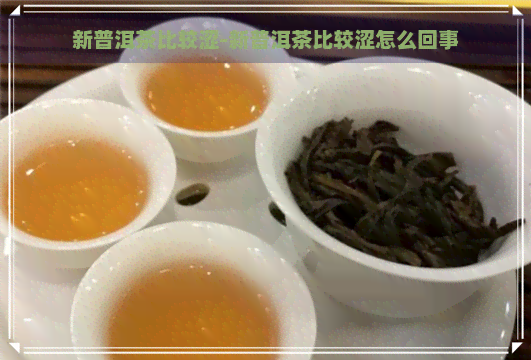 新普洱茶比较涩-新普洱茶比较涩怎么回事