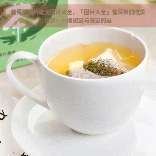 普洱茶图片唯美图片大全，「图片大全」普洱茶的唯美世界：一场视觉与味觉的宴