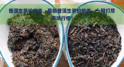 普洱生茶价格表，最新普洱生茶价格表，一网打尽市场行情！