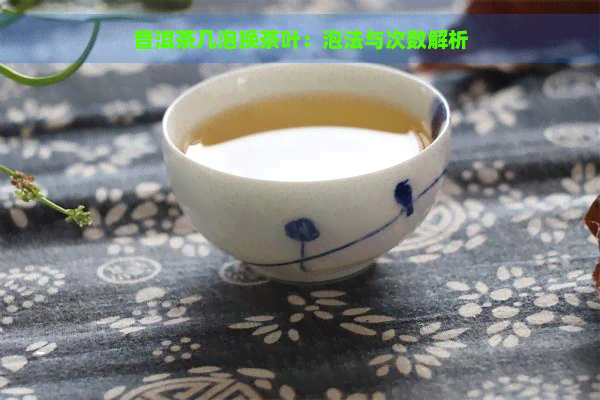 普洱茶几泡换茶叶：泡法与次数解析