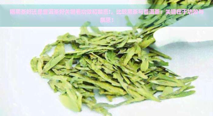 喝黑茶好还是普洱茶好关键看功效和禁忌!，比较黑茶与普洱茶：关键在于功效与禁忌！