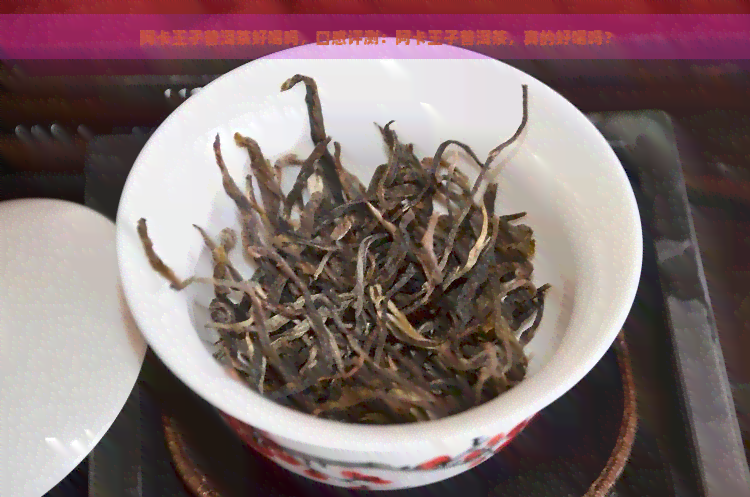 阿卡王子普洱茶好喝吗，口感评测：阿卡王子普洱茶，真的好喝吗？