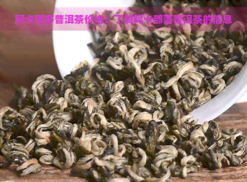 阿卡阿多普洱茶价格：了解阿卡部落普洱茶的信息