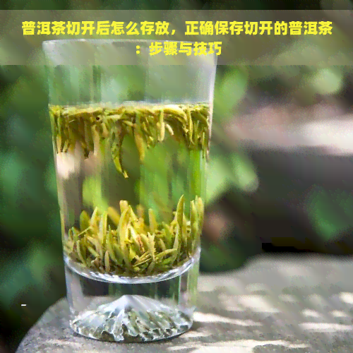 普洱茶切开后怎么存放，正确保存切开的普洱茶：步骤与技巧