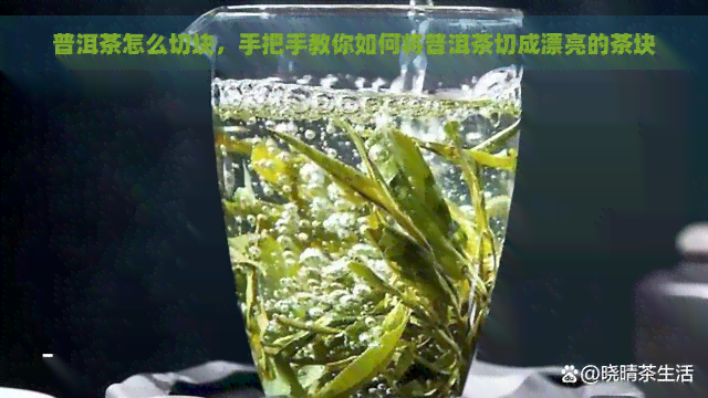 普洱茶怎么切块，手把手教你如何将普洱茶切成漂亮的茶块