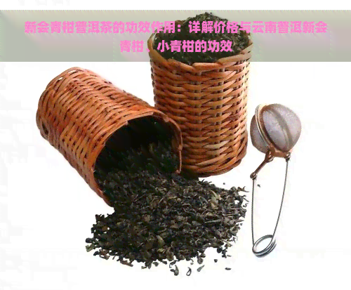 新会青柑普洱茶的功效作用：详解价格与云南普洱新会青柑、小青柑的功效