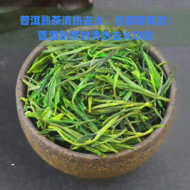 普洱熟茶清热去火，日解暑良品：普洱熟茶的清热去火功效