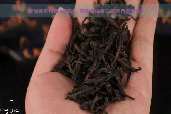 普洱茶超市有买的吗，想买普洱茶？来超市看看吧！