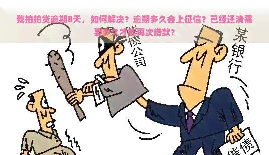 我逾期8天，如何解决？逾期多久会上？已经还清需要多久才能再次借款？