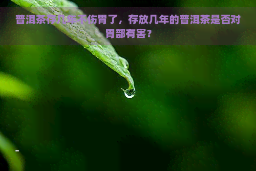 普洱茶存几年不伤胃了，存放几年的普洱茶是否对胃部有害？