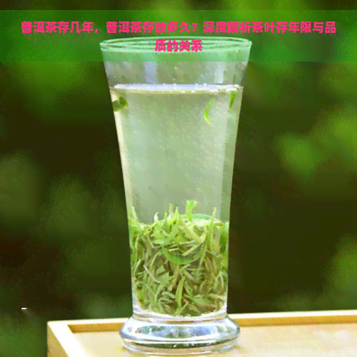 普洱茶存几年，普洱茶存放多久？深度解析茶叶存年限与品质的关系