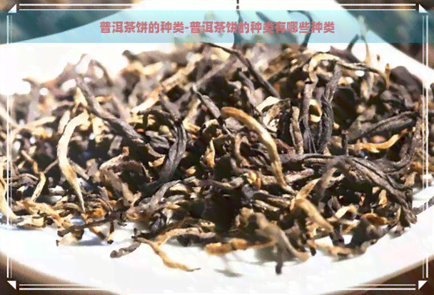 普洱茶饼的种类-普洱茶饼的种类有哪些种类