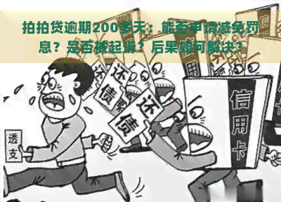 逾期200多天：能否申请减免罚息？是否被起诉？后果如何解决？