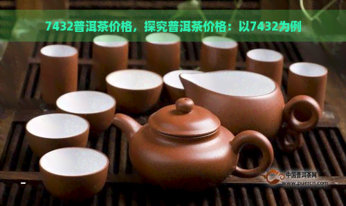 7432普洱茶价格，探究普洱茶价格：以7432为例