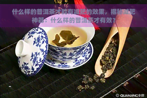 什么样的普洱茶才能有减肥的效果，揭秘减肥神器：什么样的普洱茶才有效？