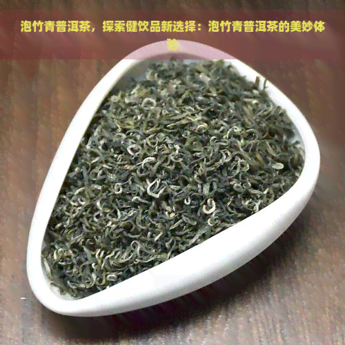 泡竹青普洱茶，探索健饮品新选择：泡竹青普洱茶的美妙体验