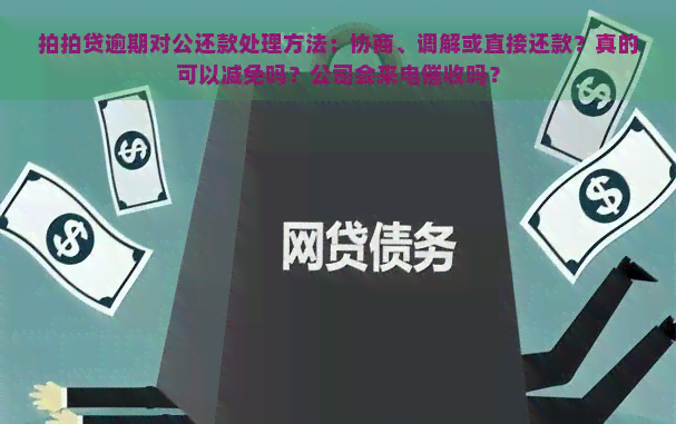 逾期对公还款处理方法：协商、调解或直接还款？真的可以减免吗？公司会来电吗？