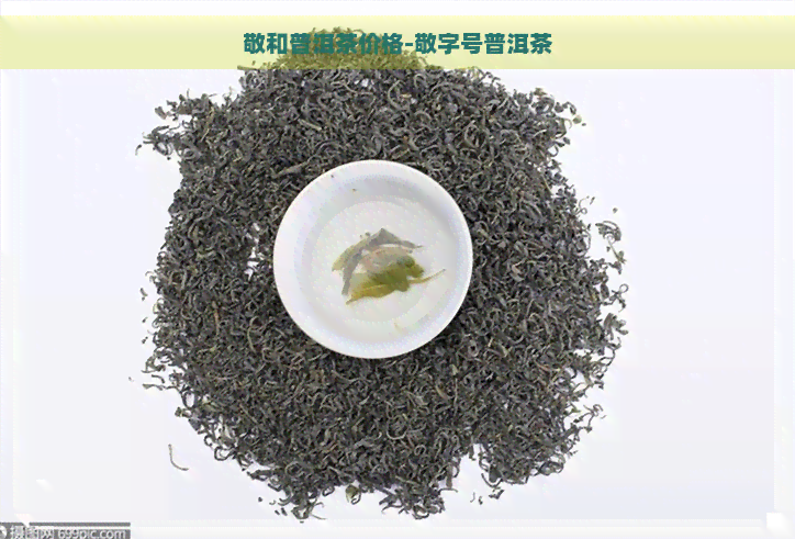 敬和普洱茶价格-敬字号普洱茶