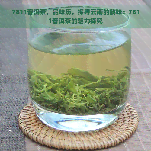 7811普洱茶，品味历，探寻云南的韵味：7811普洱茶的魅力探究