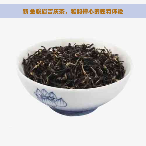 新 金骏眉吉庆茶，雅韵禅心的独特体验