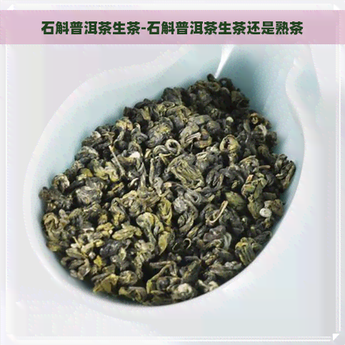 石斛普洱茶生茶-石斛普洱茶生茶还是熟茶