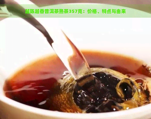 越陈越香普洱茶熟茶357克：价格、特点与由来