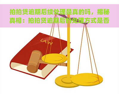 逾期后续处理是真的吗，揭秘真相：逾期后的处理方式是否真实可靠？