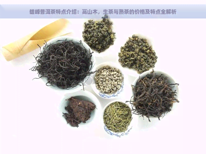 雄峰普洱茶特点介绍：高山木，生茶与熟茶的价格及特点全解析