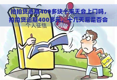 逾期400多块十来天会上门吗，逾期400多元，十几天后是否会派人上门？