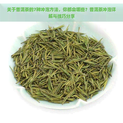 关于普洱茶的7种冲泡方法，你都会哪些？普洱茶冲泡详解与技巧分享